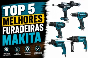Furadeira Makita: Top 5 Melhores Modelos Profissionais