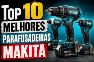 Parafusadeira Makita: As 10 Melhores Opções para Comprar