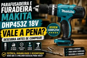 Parafusadeira e Furadeira Makita DHP453Z 18V Vale a Pena? Descubra Antes de Comprar